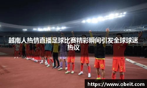 越南人热情直播足球比赛精彩瞬间引发全球球迷热议