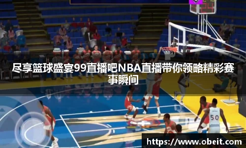 尽享篮球盛宴99直播吧NBA直播带你领略精彩赛事瞬间