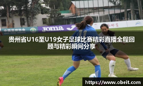 贵州省U16至U19女子足球比赛精彩直播全程回顾与精彩瞬间分享