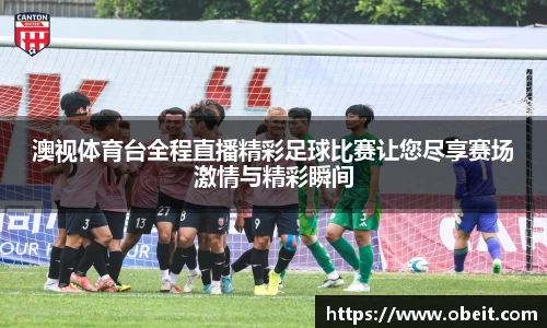 澳视体育台全程直播精彩足球比赛让您尽享赛场激情与精彩瞬间