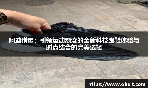 阿迪猎鹰：引领运动潮流的全新科技跑鞋体验与时尚结合的完美选择