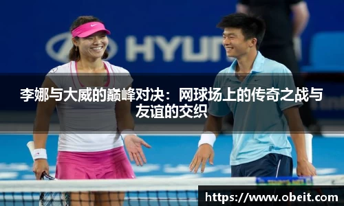 李娜与大威的巅峰对决：网球场上的传奇之战与友谊的交织