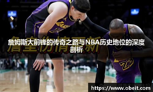 詹姆斯大前锋的传奇之路与NBA历史地位的深度剖析
