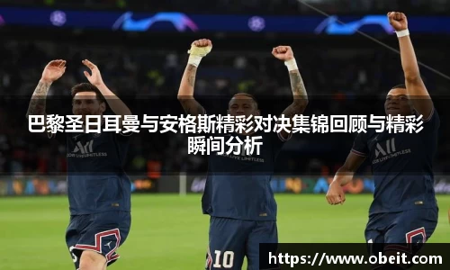 巴黎圣日耳曼与安格斯精彩对决集锦回顾与精彩瞬间分析