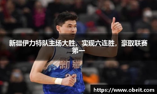 新疆伊力特队主场大胜，实现六连胜，豪取联赛第一